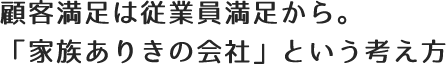 顧客満足は従業員満足から。「家族ありきの会社」という考え方