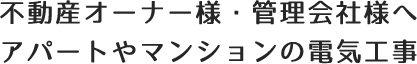 不動産オーナー様・管理会社様へ アパートやマンションの電気工事